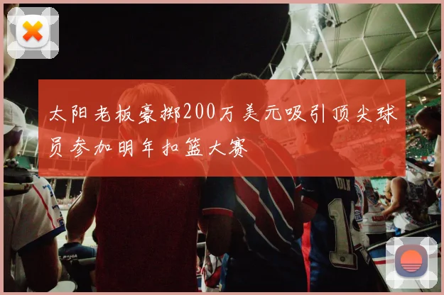 太阳老板豪掷200万美元吸引顶尖球员参加明年扣篮大赛