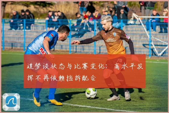 追梦谈状态与比赛变化：高水平发挥不再依赖挡拆配合