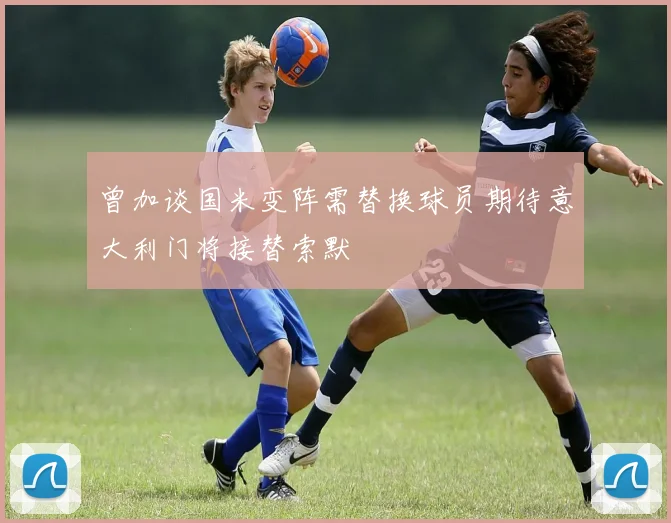 曾加谈国米变阵需替换球员期待意大利门将接替索默