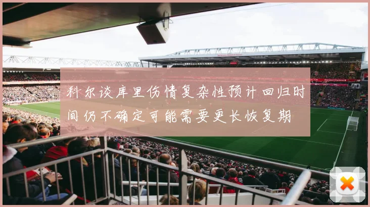 科尔谈库里伤情复杂性预计回归时间仍不确定可能需要更长恢复期